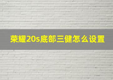 荣耀20s底部三健怎么设置