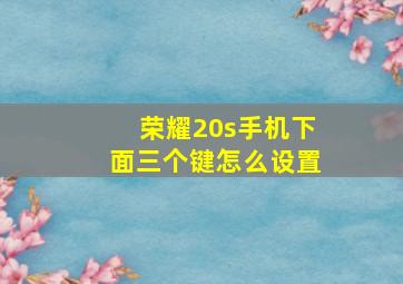 荣耀20s手机下面三个键怎么设置