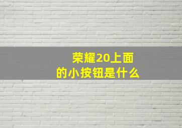 荣耀20上面的小按钮是什么