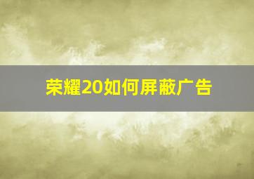 荣耀20如何屏蔽广告