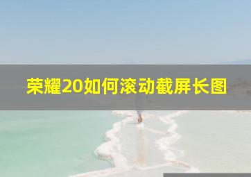 荣耀20如何滚动截屏长图