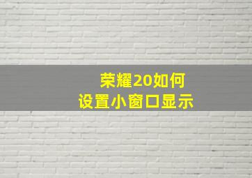 荣耀20如何设置小窗口显示