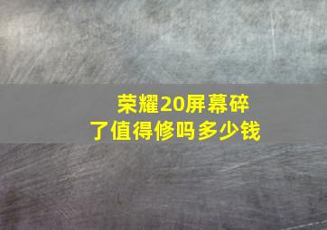 荣耀20屏幕碎了值得修吗多少钱