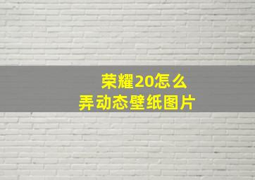 荣耀20怎么弄动态壁纸图片