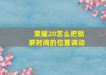 荣耀20怎么把锁屏时间的位置调动