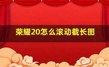 荣耀20怎么滚动截长图