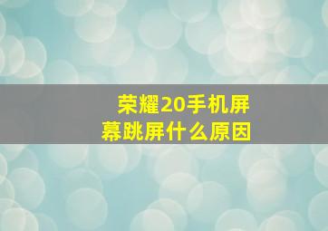 荣耀20手机屏幕跳屏什么原因