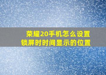 荣耀20手机怎么设置锁屏时时间显示的位置