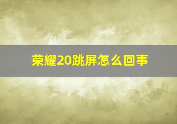 荣耀20跳屏怎么回事