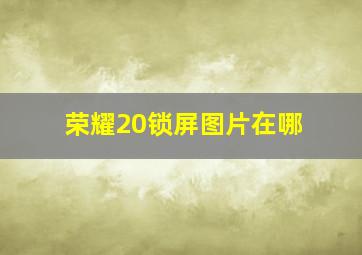 荣耀20锁屏图片在哪