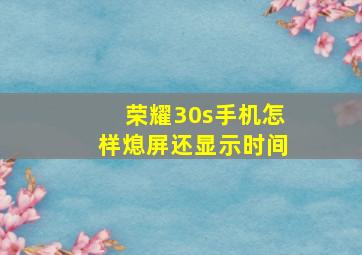 荣耀30s手机怎样熄屏还显示时间