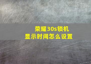 荣耀30s锁机显示时间怎么设置