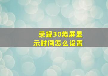 荣耀30熄屏显示时间怎么设置