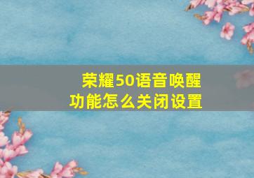 荣耀50语音唤醒功能怎么关闭设置