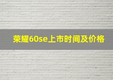 荣耀60se上市时间及价格