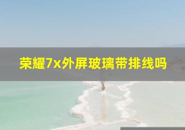 荣耀7x外屏玻璃带排线吗