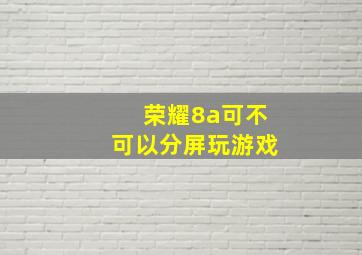 荣耀8a可不可以分屏玩游戏