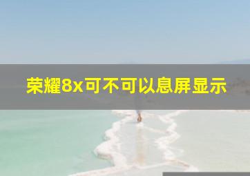 荣耀8x可不可以息屏显示