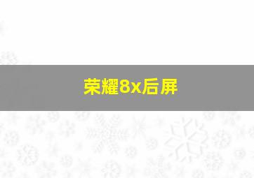 荣耀8x后屏