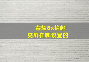 荣耀8x抬起亮屏在哪设置的