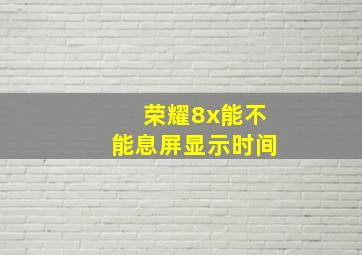 荣耀8x能不能息屏显示时间