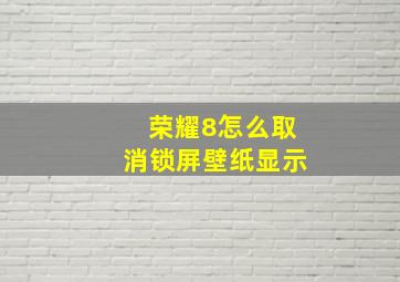 荣耀8怎么取消锁屏壁纸显示