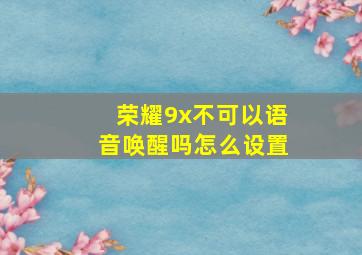 荣耀9x不可以语音唤醒吗怎么设置