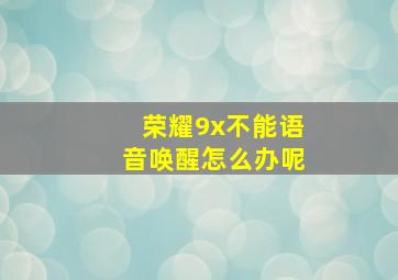 荣耀9x不能语音唤醒怎么办呢