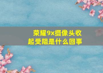 荣耀9x摄像头收起受阻是什么回事