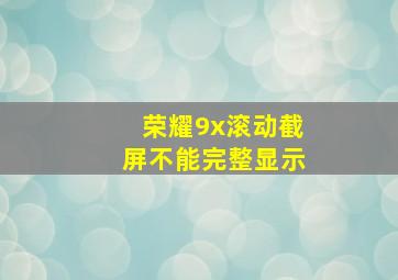 荣耀9x滚动截屏不能完整显示