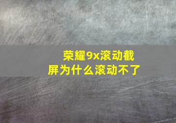 荣耀9x滚动截屏为什么滚动不了