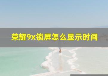 荣耀9x锁屏怎么显示时间