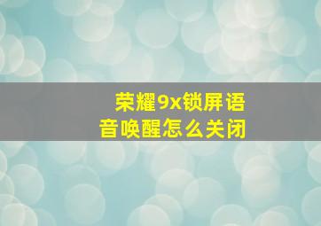 荣耀9x锁屏语音唤醒怎么关闭