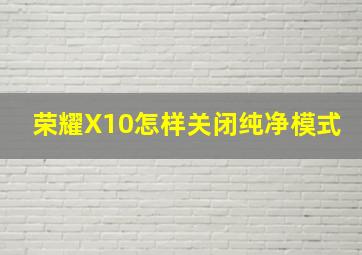 荣耀X10怎样关闭纯净模式