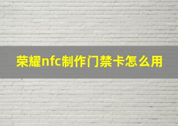 荣耀nfc制作门禁卡怎么用