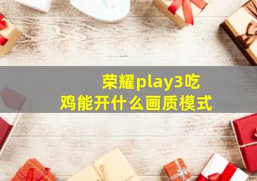 荣耀play3吃鸡能开什么画质模式