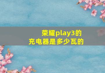 荣耀play3的充电器是多少瓦的