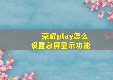 荣耀play怎么设置息屏显示功能