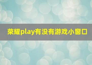 荣耀play有没有游戏小窗口