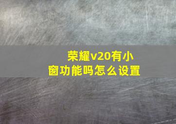 荣耀v20有小窗功能吗怎么设置