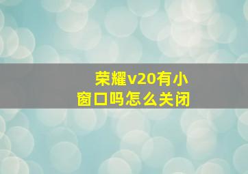 荣耀v20有小窗口吗怎么关闭