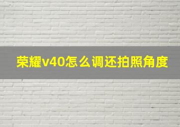 荣耀v40怎么调还拍照角度