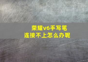 荣耀v6手写笔连接不上怎么办呢