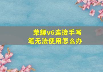 荣耀v6连接手写笔无法使用怎么办