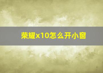 荣耀x10怎么开小窗