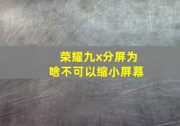 荣耀九x分屏为啥不可以缩小屏幕