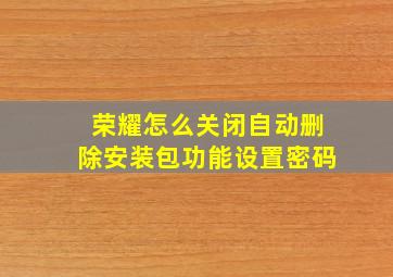 荣耀怎么关闭自动删除安装包功能设置密码