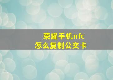 荣耀手机nfc怎么复制公交卡