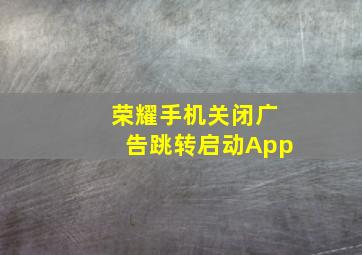 荣耀手机关闭广告跳转启动App