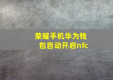 荣耀手机华为钱包自动开启nfc